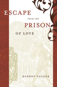 Title: Escape from the Prison of Love: Caloric Identities and Writing Subjects in Fifteenth-Century Spain, Author: Robert Folger