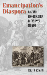 Title: Emancipation's Diaspora: Race and Reconstruction in the Upper Midwest, Author: Leslie A. Schwalm