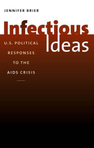 Title: Infectious Ideas: U.S. Political Responses to the AIDS Crisis, Author: Jennifer Brier