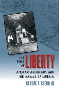 Title: The Price of Liberty: African Americans and the Making of Liberia, Author: Claude Andrew Clegg