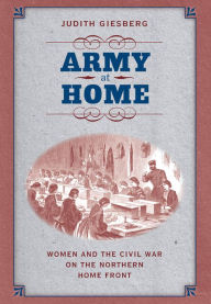 Title: Army at Home: Women and the Civil War on the Northern Home Front, Author: Judith Giesberg