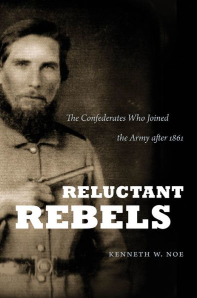 Reluctant Rebels: The Confederates Who Joined the Army after 1861