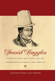 Title: David Ruggles: A Radical Black Abolitionist and the Underground Railroad in New York City, Author: Graham Russell Gao Hodges