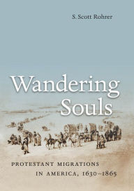Title: Wandering Souls: Protestant Migrations in America, 1630-1865, Author: S. Scott Rohrer