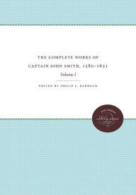 Title: The Complete Works of Captain John Smith, 1580-1631, Volume I: Volume I, Author: Philip L. Barbour
