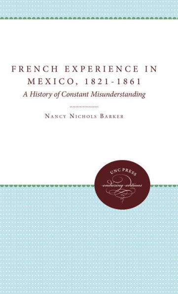 The French Experience Mexico, 1821-1861: A History of Constant Misunderstanding