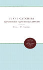 The Slave Catchers: Enforcement of the Fugitive Slave Law, 1850-1860