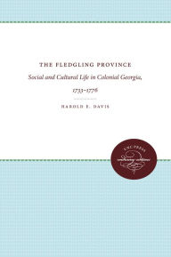 Title: The Fledgling Province: Social and Cultural Life in Colonial Georgia, 1733-1776, Author: Harold E. Davis