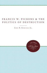 Title: Francis W. Pickens and the Politics of Destruction, Author: John B. Edmunds