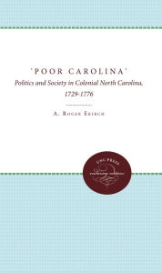 Title: 'Poor Carolina': Politics and Society in Colonial North Carolina, 1729-1776, Author: A. Roger Ekirch