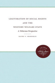 Title: Legitimation of Social Rights and the Western Welfare State: A Weberian Perspective, Author: Kathi V. Friedman