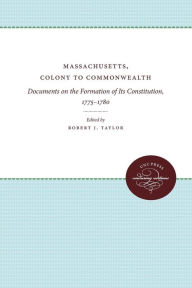 Title: Massachusetts, Colony to Commonwealth: Documents on the Formation of Its Constitution, 1775-1780, Author: Robert J. Taylor