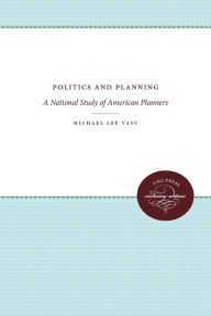 Title: Politics and Planning: A National Study of American Planners, Author: Michael Lee Vasu