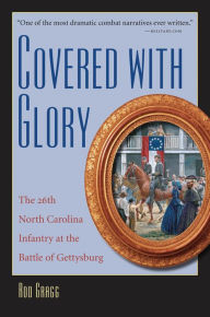 Title: Covered with Glory: The 26th North Carolina Infantry at the Battle of Gettysburg, Author: Rod Gragg