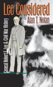 Title: Lee Considered: General Robert E. Lee and Civil War History, Author: Alan T. Nolan