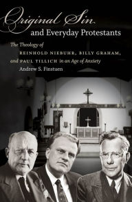 Title: Original Sin and Everyday Protestants: The Theology of Reinhold Niebuhr, Billy Graham, and Paul Tillich in an Age of Anxiety, Author: Andrew S. Finstuen