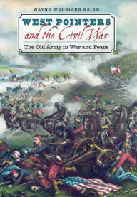 Title: West Pointers and the Civil War: The Old Army in War and Peace, Author: Wayne Wei-siang Hsieh