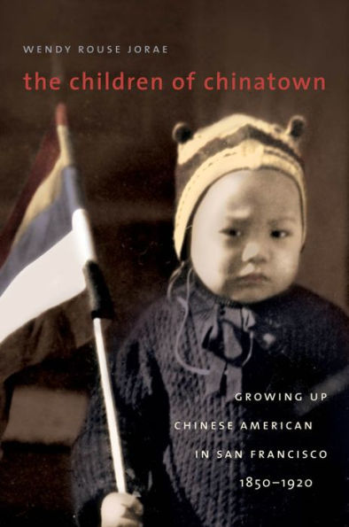 The Children of Chinatown: Growing Up Chinese American in San Francisco, 1850-1920