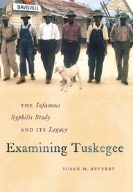 Title: Examining Tuskegee: The Infamous Syphilis Study and Its Legacy, Author: Susan M. Reverby