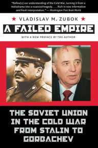 Title: A Failed Empire: The Soviet Union in the Cold War from Stalin to Gorbachev, Author: Vladislav M. Zubok