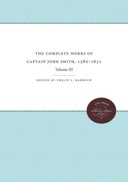 The Complete Works of Captain John Smith, 1580-1631, Volume III: Volume III