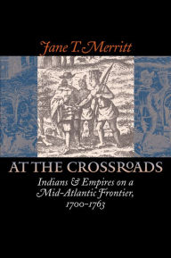 Title: At the Crossroads: Indians and Empires on a Mid-Atlantic Frontier, 1700-1763, Author: Jane T. Merritt
