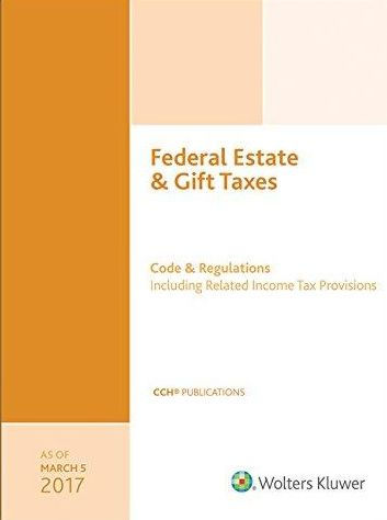Federal Estate & Gift Taxes: Code & Regulations (Including Related Income Tax Provisions), As of March 2017