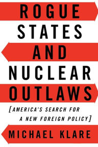 Title: Rogue States and Nuclear Outlaws: America's Search for a New Foreign Policy, Author: Michael T. Klare