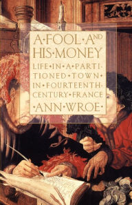 Title: A Fool and His Money: Life in a Partitioned Town in Fourteenth-Century France, Author: Ann Wroe