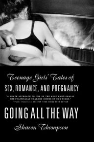 Title: Going All the Way: Teenage Girls' Tales of Sex, Romance, and Pregnancy, Author: Sharon Thompson