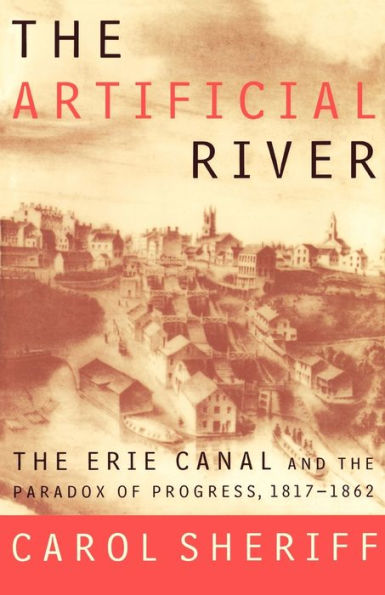 The Artificial River: The Erie Canal and the Paradox of Progress, 1817-1862 / Edition 1