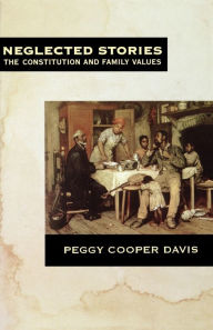 Title: Neglected Stories: The Constitution and Family Values, Author: Peggy Cooper Davis