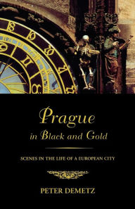 Title: Prague in Black and Gold: Scenes from the Life of a European City, Author: Peter Demetz