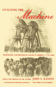 Title: Civilizing the Machine: Technology and Republican Values in America, 1776-1900, Author: John F. Kasson