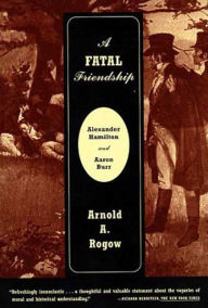 Title: A Fatal Friendship: Alexander Hamilton and Aaron Burr, Author: Arnold Rogow