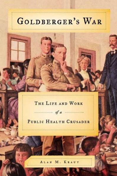 Goldberger's War: The Life and Work of a Public Health Crusader