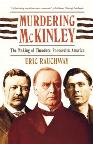 Title: Murdering McKinley: The Making of Theodore Roosevelt's America, Author: Eric Rauchway