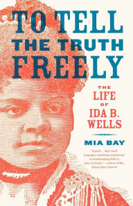 Title: To Tell the Truth Freely: The Life of Ida B. Wells, Author: Mia Bay