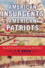 Title: American Insurgents, American Patriots: The Revolution of the People, Author: T. H. Breen