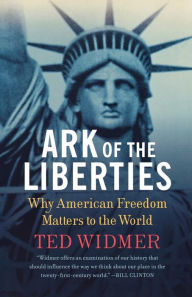 Title: Ark of the Liberties: Why American Freedom Matters to the World, Author: Ted Widmer