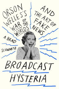 Title: Broadcast Hysteria: Orson Welles's War of the Worlds and the Art of Fake News, Author: A. Brad Schwartz