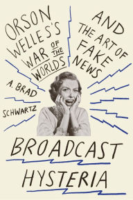 Title: Broadcast Hysteria: Orson Welles's War of the Worlds and the Art of Fake News, Author: A. Brad Schwartz