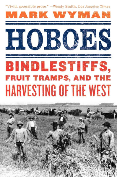 Hoboes: Bindlestiffs, Fruit Tramps, and the Harvesting of West