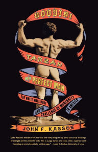 Title: Houdini, Tarzan, and the Perfect Man: The White Male Body and the Challenge of Modernity in America, Author: John F. Kasson