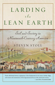 Title: Larding the Lean Earth: Soil and Society in Nineteenth-Century America, Author: Steven Stoll