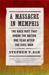 Title: A Massacre in Memphis: The Race Riot That Shook the Nation One Year After the Civil War, Author: Stephen V. Ash