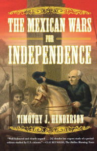 Title: The Mexican Wars for Independence: A History, Author: Timothy J. Henderson