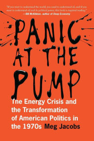 Title: Panic at the Pump: The Energy Crisis and the Transformation of American Politics in the 1970s, Author: Meg Jacobs