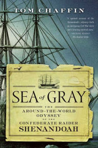 Title: Sea of Gray: The Around-the-World Odyssey of the Confederate Raider Shenandoah, Author: Tom Chaffin