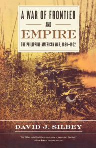 Title: A War of Frontier and Empire: The Philippine-American War, 1899-1902, Author: David J. Silbey